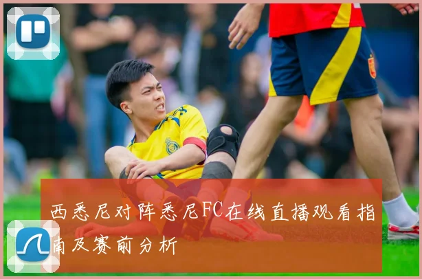 西悉尼对阵悉尼FC在线直播观看指南及赛前分析