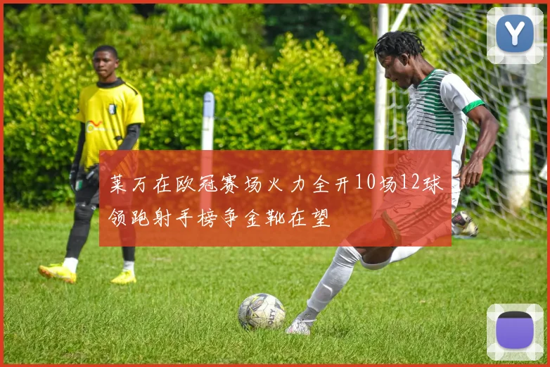 莱万在欧冠赛场火力全开10场12球领跑射手榜争金靴在望