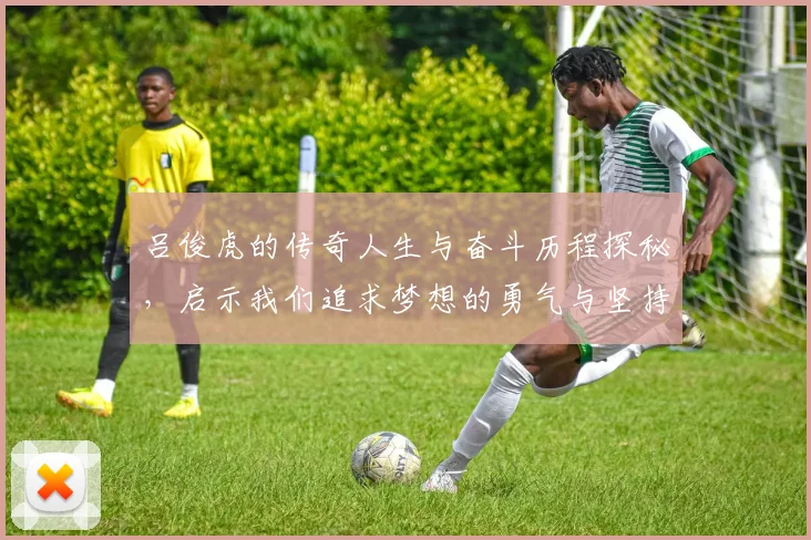 吕俊虎的传奇人生与奋斗历程探秘，启示我们追求梦想的勇气与坚持