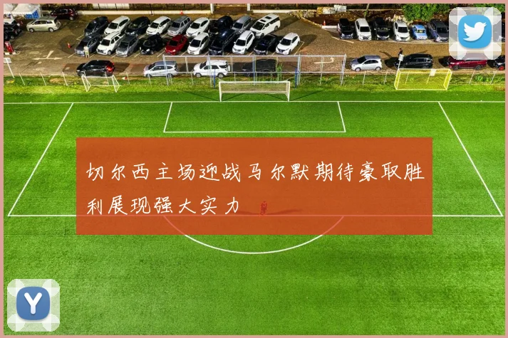 切尔西主场迎战马尔默期待豪取胜利展现强大实力